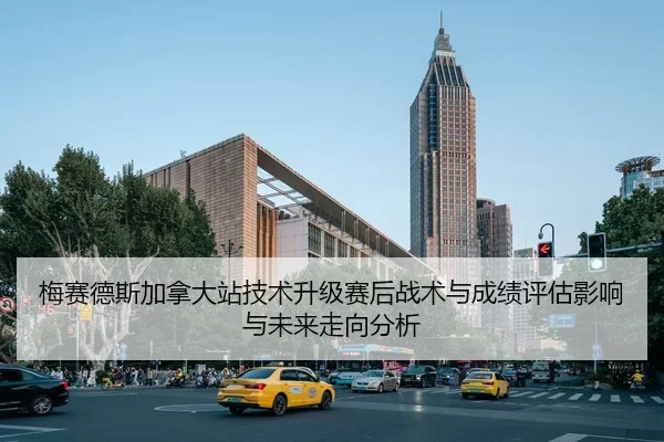 梅赛德斯加拿大站技术升级赛后战术与成绩评估影响与未来走向分析
